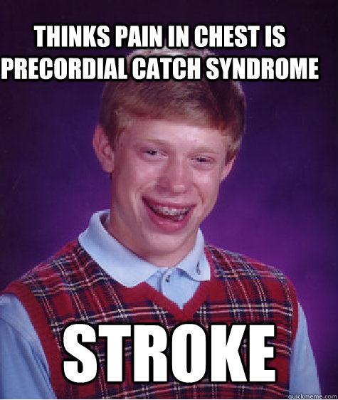 Thinks pain in chest is Precordial Catch Syndrome  stroke  Bad Luck Brain