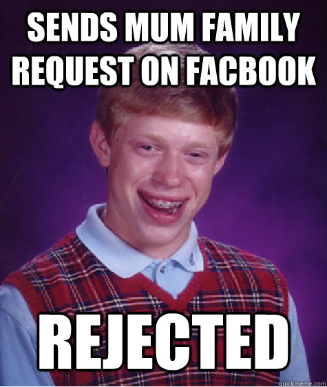 Sends mum family request on facbook   Rejected - Sends mum family request on facbook   Rejected  Bad Luck Brian