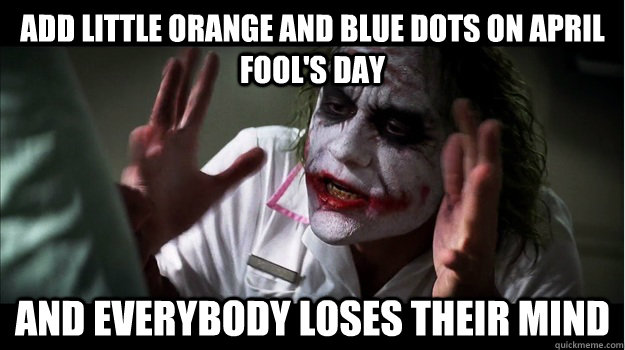 Add little orange and blue dots on April Fool's Day AND EVERYBODY LOSES THeir mind - Add little orange and blue dots on April Fool's Day AND EVERYBODY LOSES THeir mind  Joker Mind Loss