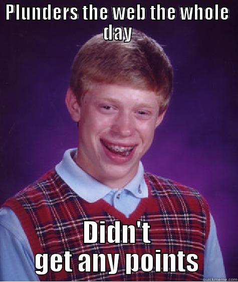 PLUNDERS THE WEB THE WHOLE DAY DIDN'T GET ANY POINTS Bad Luck Brian