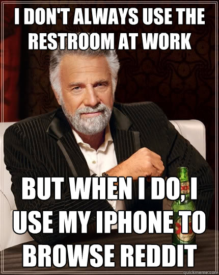 I don't always use the restroom at work But when I do, I use my iphone to browse reddit  The Most Interesting Man In The World