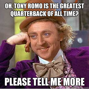 Oh, Tony Romo is the greatest quarterback of all time? please tell me more  Condescending Wonka