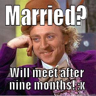 MARRIED? WILL MEET AFTER NINE MONTHS! :X Creepy Wonka