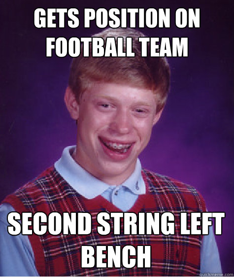 gets position on football team second string left bench  Bad Luck Brian