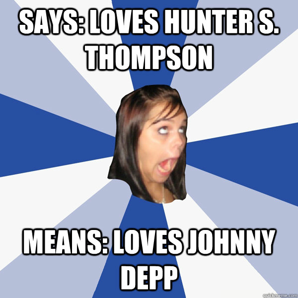 Says: loves Hunter S. Thompson Means: loves Johnny Depp  Annoying Facebook Girl