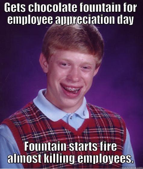 GETS CHOCOLATE FOUNTAIN FOR EMPLOYEE APPRECIATION DAY FOUNTAIN STARTS FIRE ALMOST KILLING EMPLOYEES. Bad Luck Brian