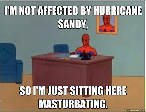 I'm not affected by Hurricane Sandy, so i'm just sitting here masturbating.  Spiderman Masturbating Desk