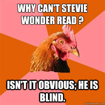 why can't stevie wonder read ? isn't it obvious; he is blind. - why can't stevie wonder read ? isn't it obvious; he is blind.  Anti-Joke Chicken