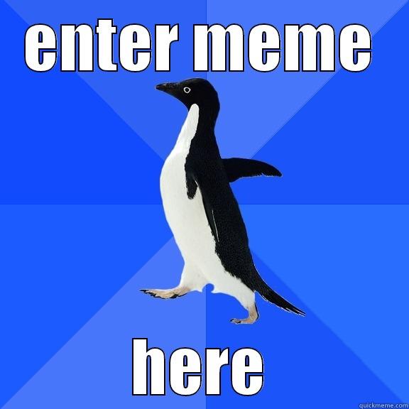 ENTER MEME HERE Socially Awkward Penguin