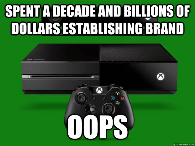 spent a decade and billions of dollars establishing brand oops  Scumbag Xbox One