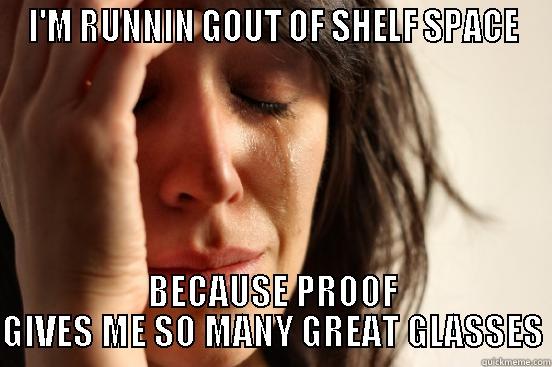 I'M RUNNIN GOUT OF SHELF SPACE BECAUSE PROOF GIVES ME SO MANY GREAT GLASSES First World Problems