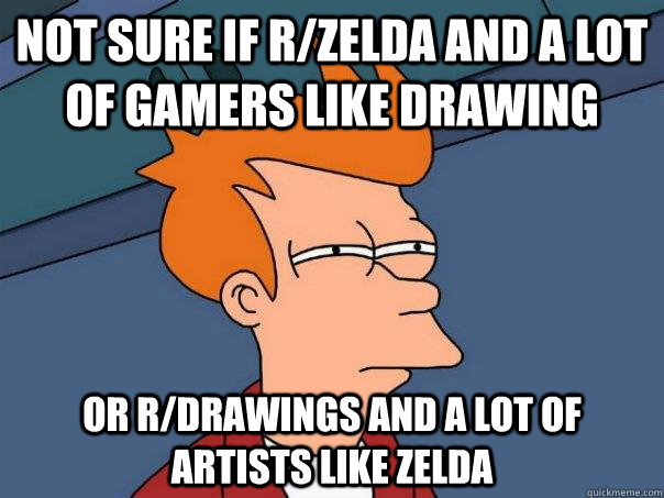 Not sure if r/zelda and a lot of gamers like drawing Or r/drawings and a lot of artists like zelda - Not sure if r/zelda and a lot of gamers like drawing Or r/drawings and a lot of artists like zelda  Futurama Fry