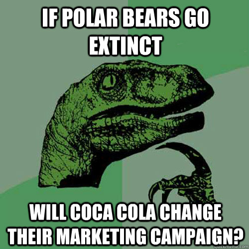 If polar bears go extinct will coca cola change their marketing campaign? - If polar bears go extinct will coca cola change their marketing campaign?  Philosoraptor