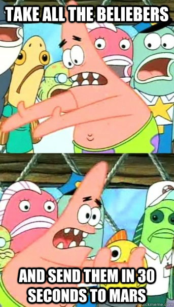 Take all the beliebers and send them in 30 seconds to mars  Push it somewhere else Patrick