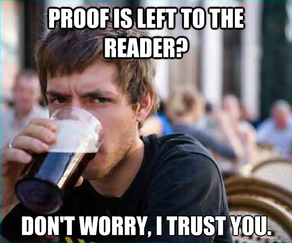 Proof is left to the reader? Don't worry, I trust you.  Lazy College Senior