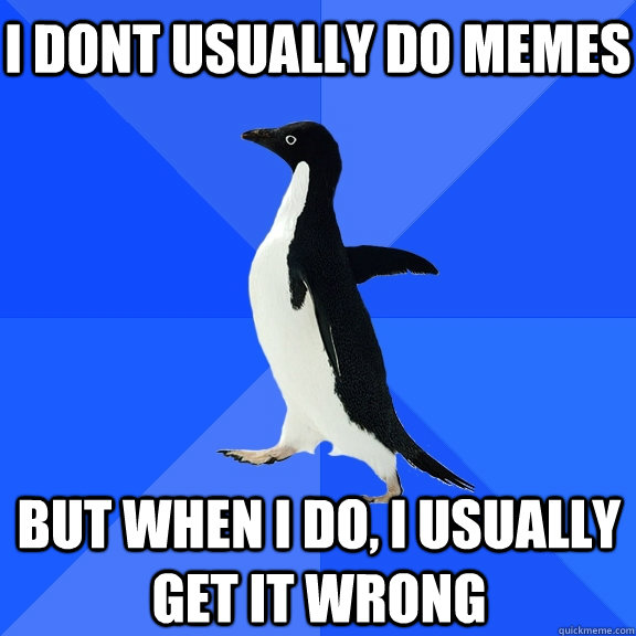 I dont usually do memes But when i do, i usually get it wrong  Socially Awkward Penguin
