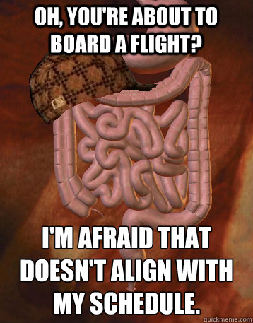 Oh, you're about to board a flight? I'm afraid that doesn't align with my schedule.  Scumbag Bowels