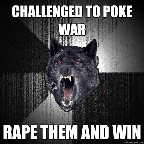 CHALLENGED TO POKE WAR RAPE THEM AND WIN  Insanity Wolf