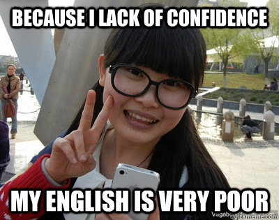 Because I lack of confidence  My English is very poor  - Because I lack of confidence  My English is very poor   Chinese girl Rainy