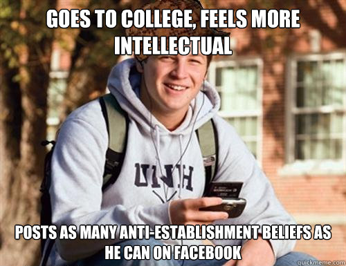 goes to college, feels more intellectual Posts as many anti-establishment beliefs as he can on facebook  College Freshman