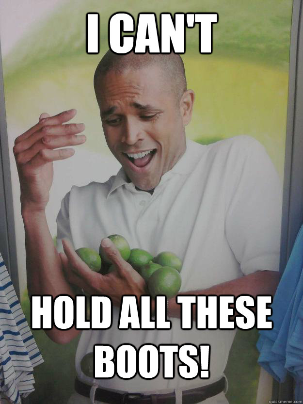 I can't Hold all these boots!  Why Cant I Hold All These Limes Guy