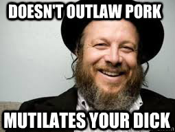 Doesn't outlaw pork mutilates your dick  