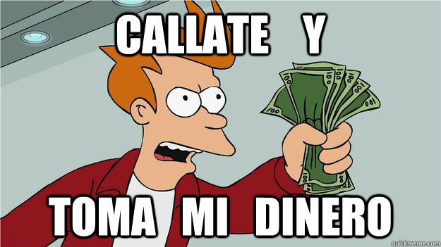 Callate    y  toma   mi   dinero - Callate    y  toma   mi   dinero  Btech Shut Up And Take My Money Fry