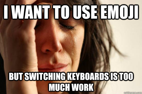 i want to use emoji but switching keyboards is too much work  First World Problems