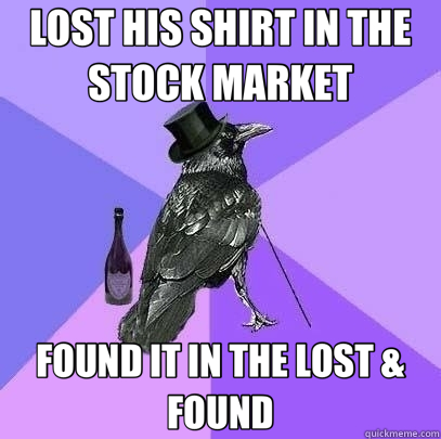 LOST HIS SHIRT IN THE STOCK MARKET FOUND IT IN THE LOST & FOUND  Rich Raven