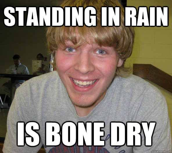 standing in rain is bone dry  