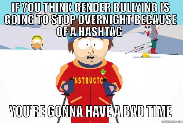 IF YOU THINK GENDER BULLYING IS GOING TO STOP OVERNIGHT BECAUSE OF A HASHTAG  YOU'RE GONNA HAVE A BAD TIME Super Cool Ski Instructor