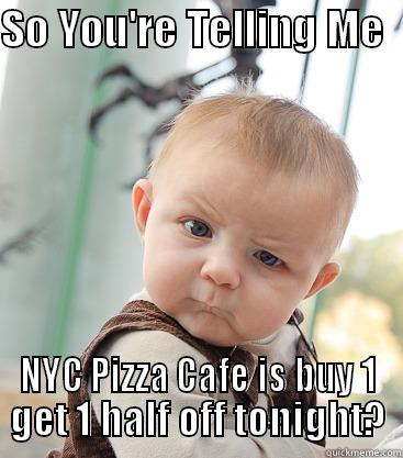 SO YOU'RE TELLING ME   NYC PIZZA CAFE IS BUY 1 GET 1 HALF OFF TONIGHT? skeptical baby