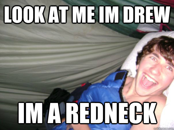 look at me im drew im a redneck  
