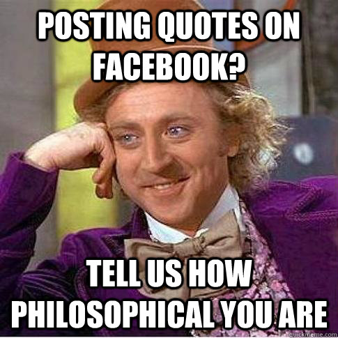 Posting quotes on Facebook? Tell us how philosophical you are  Condescending Willy Wonka