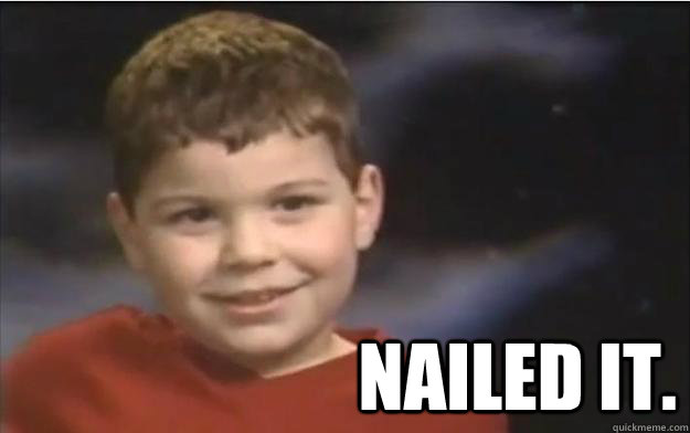  Nailed it. -  Nailed it.  Nailed it.