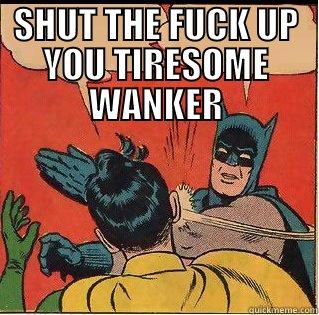 SHUT THE FUCK UP YOU TIRESOME WANKER  Slappin Batman