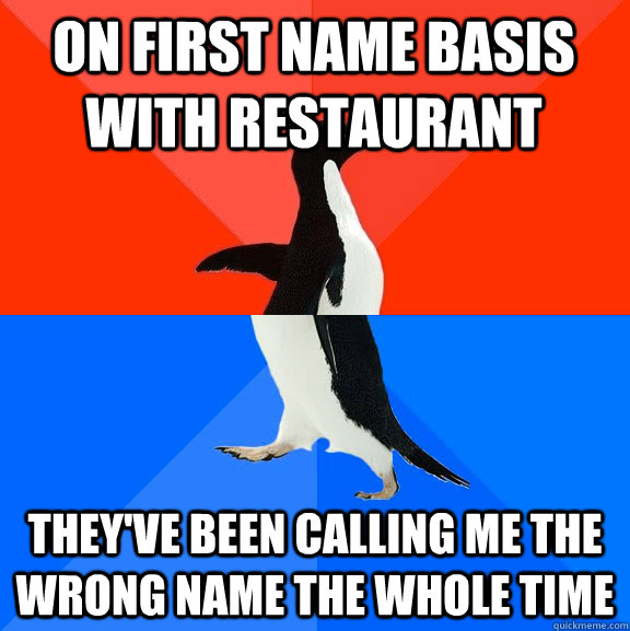 On first name basis with restaurant They've been calling me the wrong name the whole time  Socially Awesome Awkward Penguin
