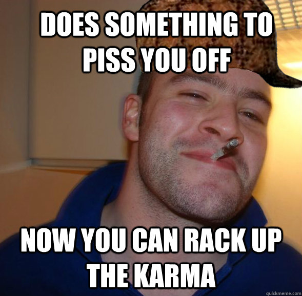 does something to piss you off now you can rack up the karma  Good Guy Scumbag Steve