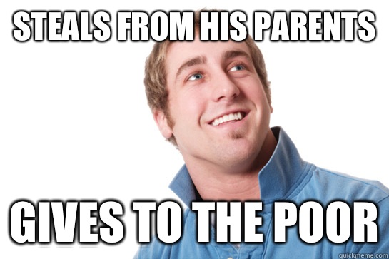 Steals from his parents Gives to the poor  Misunderstood D-Bag