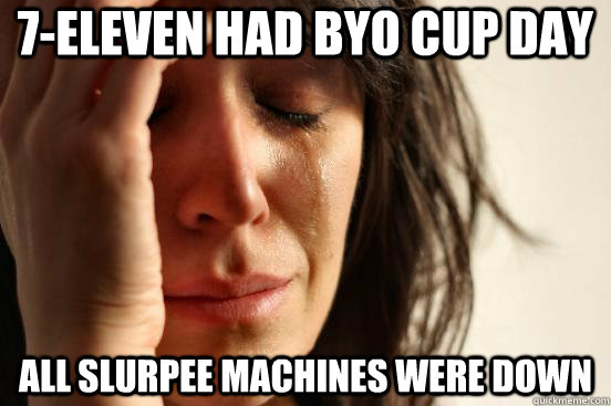 7-Eleven had byo cup day all slurpee machines were down  First World Problems