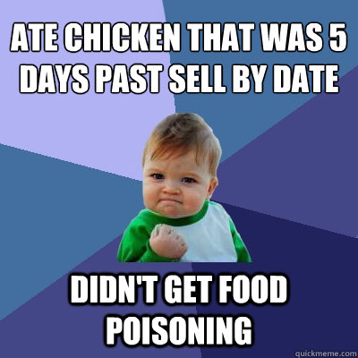 ate chicken that was 5 days past sell by date didn't get food poisoning  Success Kid