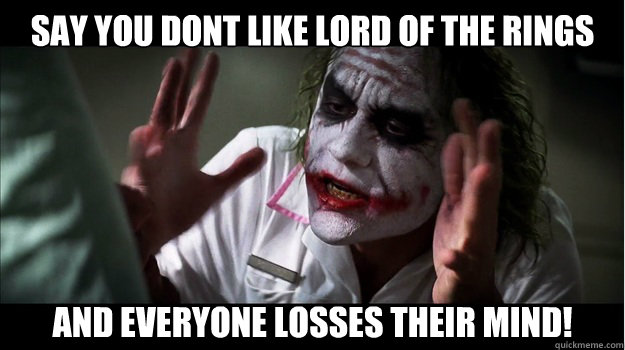 say you dont like lord of the rings  And everyone losses their mind!   Joker Mind Loss