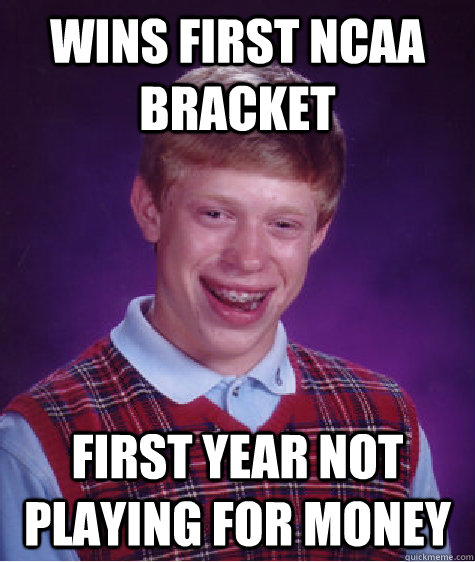 Wins first NCAA BRacket First year not playing for money  Bad Luck Brian