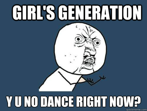 Girl's Generation Y U No Dance Right now?  Y U No
