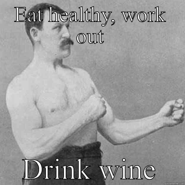 EAT HEALTHY, WORK OUT DRINK WINE overly manly man