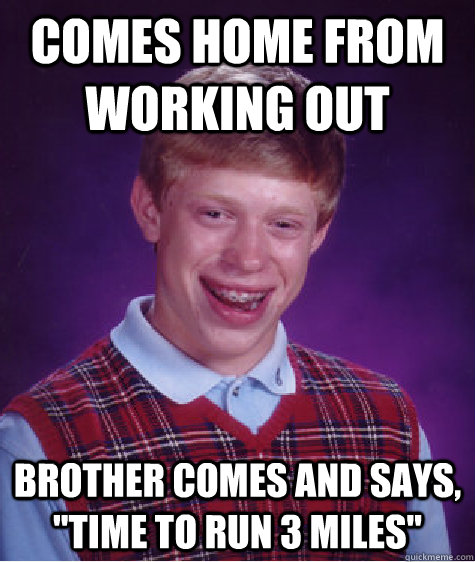 Comes home from working out Brother comes and says, 