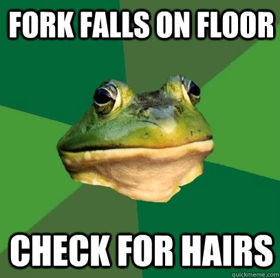 Fork falls on floor check for hairs  Foul Bachelor Frog
