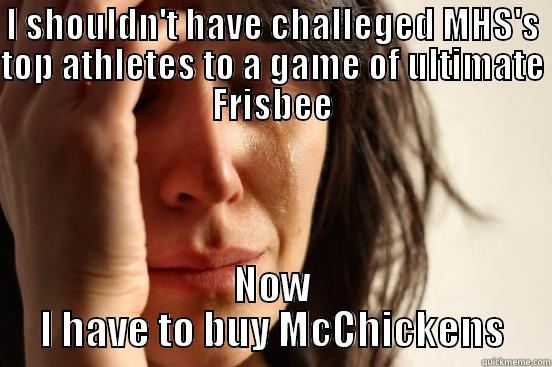 I SHOULDN'T HAVE CHALLEGED MHS'S TOP ATHLETES TO A GAME OF ULTIMATE FRISBEE NOW I HAVE TO BUY MCCHICKENS First World Problems
