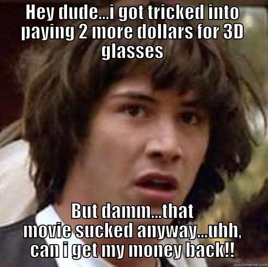 HEY DUDE...I GOT TRICKED INTO PAYING 2 MORE DOLLARS FOR 3D GLASSES BUT DAMM...THAT MOVIE SUCKED ANYWAY...UHH, CAN I GET MY MONEY BACK!! conspiracy keanu