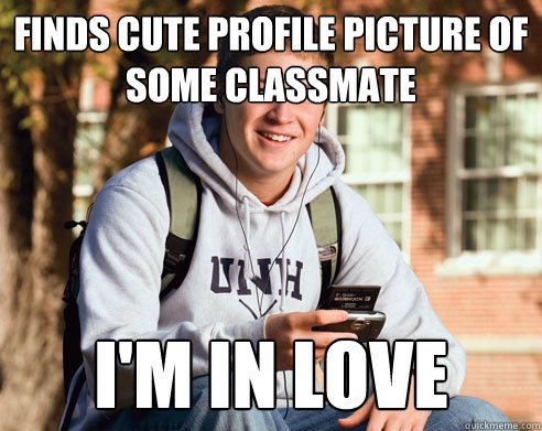 FINDS cute profile picture of some classmate I'm in love  College Freshman
